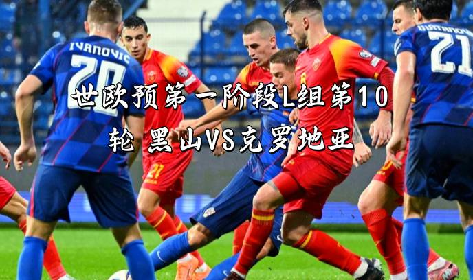 世欧预第一阶段L组第10轮 黑山VS克罗地亚