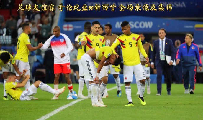 足球友谊赛 哥伦比亚vs新西兰 全场录像及集锦