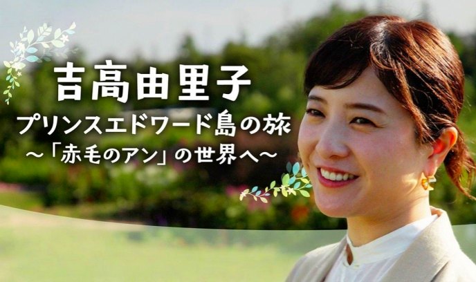 吉高由里子 爱德华王子岛之旅 ～走进《红发安妮》的世界～