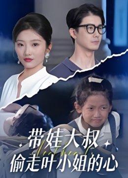 带娃大叔偷走叶小姐的心