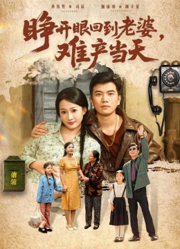 睁开眼，回到老婆难产当天