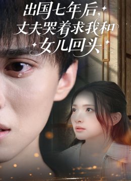 出国七年后丈夫哭着求我和女儿回头