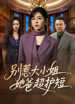 别惹大小姐她爸超护短