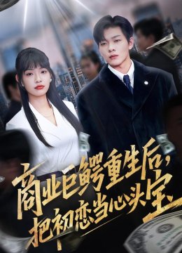 商业巨鳄重生后，把初恋当心头宝