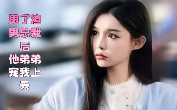 甩了渣男总裁后，他弟弟宠我上天