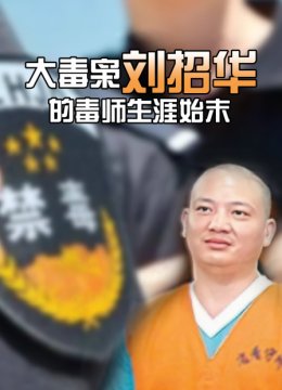 大毒枭刘招华的毒师生涯始末