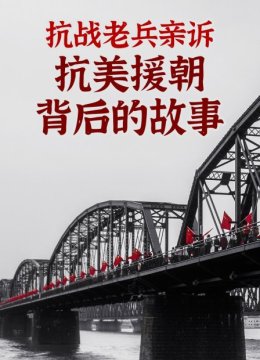 抗战老兵亲诉抗美援朝背后的故事