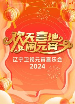 欢天喜地闹元宵辽宁卫视元宵喜乐会2024