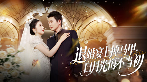 退婚宴上掉马甲，白月光悔不当初第1集