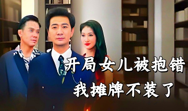 开局女儿被抱错我摊牌不装了