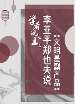 学者说书之李亚平郑也夫说文明是副产品