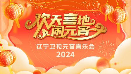 欢天喜地闹元宵辽宁卫视元宵喜乐会