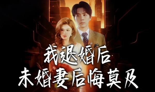 我退婚后，未婚妻后悔莫及
